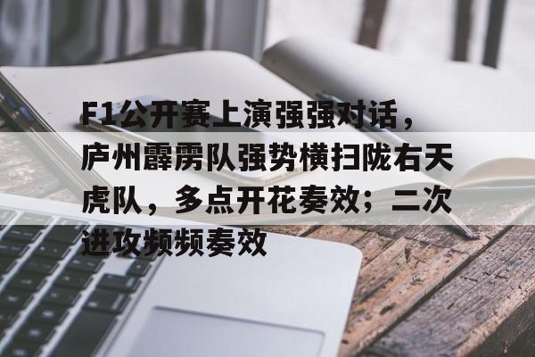 包含F1公开赛上演强强对话，庐州霹雳队强势横扫陇右天虎队，多点开花奏效；二次进攻频频奏效的词条
