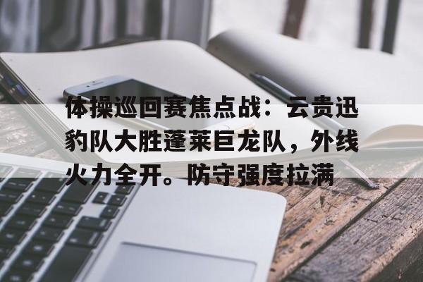 包含体操巡回赛焦点战：云贵迅豹队大胜蓬莱巨龙队，外线火力全开。防守强度拉满的词条
