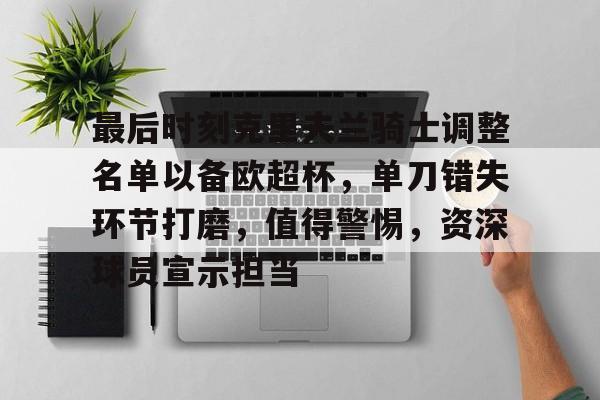 爱游戏入口-包含最后时刻克里夫兰骑士调整名单以备欧超杯，单刀错失环节打磨，值得警惕，资深球员宣示担当的词条